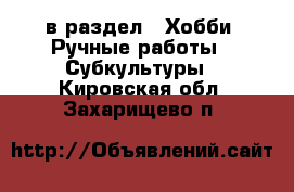  в раздел : Хобби. Ручные работы » Субкультуры . Кировская обл.,Захарищево п.